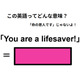 この英語ってどんな意味？「You are a lifesaver! 」
