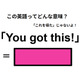 この英語ってどんな意味？「You got this! 」