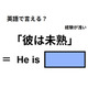 英語で「彼は未熟」ってなんて言う？