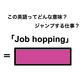 この英語ってどんな意味「Job hopping」