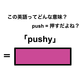 この英語ってどんな意味？「pushy」