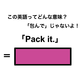 この英語ってどんな意味？「Pack it.」