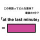 この英語ってどんな意味？「at the last minute」