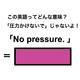 この英語ってどんな意味？「No pressure.」