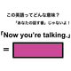 この英語ってどんな意味？「Now you’re talking.」