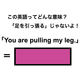 この英語ってどんな意味？「You are pulling my leg.」