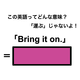 この英語ってどんな意味？「Bring it on.」