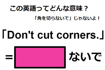 この英語ってどんな意味？「Don’t cut corners.」 画像