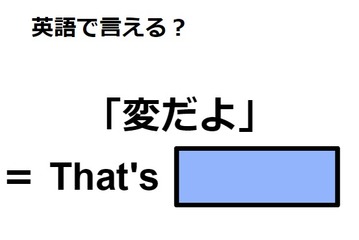英語で「変だよ」は何て言う？ 画像