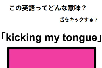 この英語ってどんな意味？「kicking my tongue」 画像