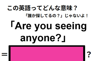 この英語ってどんな意味？「Are you seeing anyone?」 画像