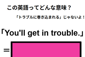 この英語ってどんな意味？「You’ll get in trouble.」 画像