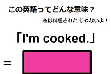 この英語ってどんな意味？「I’m cooked.」 画像