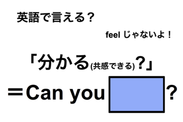 英語で「分かる(共感できる)？」は何て言う？ 画像