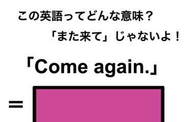 この英語ってどんな意味？「Come again.」 画像