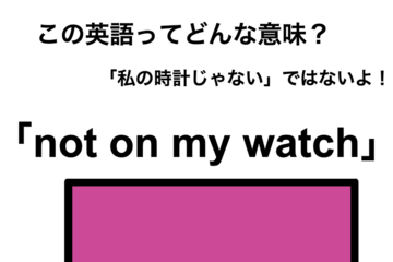 この英語ってどんな意味？「not on my watch」 画像