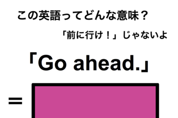 この英語ってどんな意味？「Go ahead.」 画像