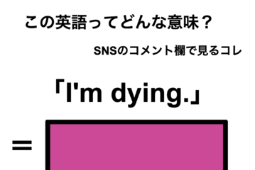 この英語ってどんな意味？「I’m dying.」 画像