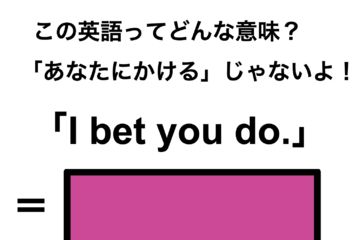 この英語ってどんな意味？「I bet you do.」 画像