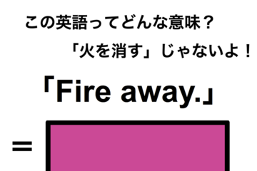 この英語ってどんな意味？「Fire away.」 画像