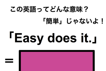 この英語ってどんな意味？「Easy does it.」 画像