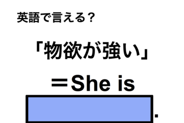 英語で「物欲が強い」は何て言う？ 画像