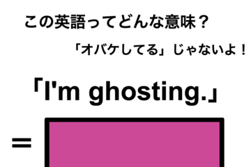 この英語ってどんな意味？「I’m ghosting.」 画像