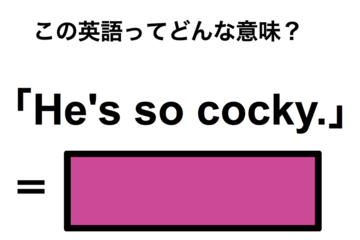 この英語ってどんな意味？「He’s so cocky.」 画像