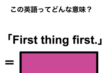 この英語ってどんな意味？「First thing first.」 画像