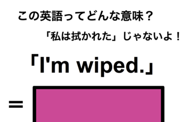 この英語ってどんな意味？「I’m wiped.」 画像