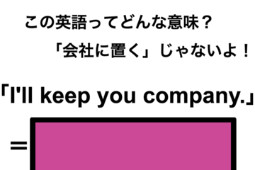 この英語ってどんな意味？「I’ll keep you company.」 画像
