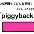 この英語ってどんな意味？「piggyback」
