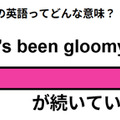 この英語ってどんな意味？「It’s been gloomy.」