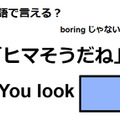英語で「ヒマそうだね」はなんて言う？