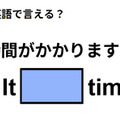 英語で「時間がかかりますよ」ってなんて言う？ 画像