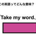 この英語ってどんな意味？「Take my word.」