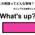 この英語ってどんな意味？「What’s up?」