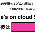 この英語ってどんな意味？「He’s on cloud 9.」 画像