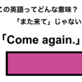 この英語ってどんな意味？「Come again.」 画像
