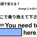 英語で「ここで乗り換えて下さい」は何て言う？ 画像
