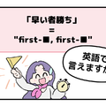 英語で「早い者勝ち」って言えない人は読んでみて！ヒントは「first-●●、first-●●」です 画像