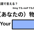 英語で「（あなたの)物」は何て言う？ 画像