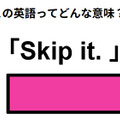 この英語ってどんな意味？「Skip it. 」 画像