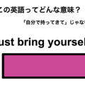 この英語ってどんな意味？「Just bring yourself.」 画像