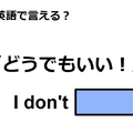 英語で「どうでもいい！」は何て言う？