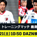 DAZNが3/21の練習試合「鹿島vs札幌」を独占ライブ配信！鹿島社長も太鼓判