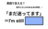 英語で「まだ迷ってます」は何て言う？ 画像