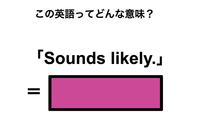 この英語ってどんな意味？「Sounds likely.」 画像