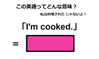 この英語ってどんな意味？「I’m cooked.」 画像