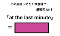 この英語ってどんな意味？「at the last minute」 画像